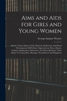 Aims and Aids for Girls and Young Women: On the Various Duties of Life, Physical, Intellectual, And Moral Development; Self-Culture, Improvement, ... Young Men, Marriage, Womanhood And Happiness B0BQP6DRW7 Book Cover