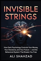 INVISIBLE STRINGS: How Dark Psychology Controls Your Money, Your Decisions, and Your Future — and the Behavioral System That Breaks You Free B0GXJWRZ49 Book Cover