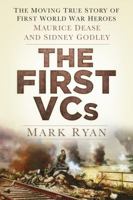 The First VCs: The Moving True Story of First World War Heroes: Maurice Dease and Sidney Godley 0750954515 Book Cover