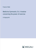 Medicina Gymnastic; Or, A treatise concerning the power of exercise: in large print 3387086962 Book Cover