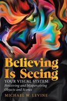 Believing Is Seeing: Your Visual System: Perceiving and Misperceiving Objects and Scenes 1532094639 Book Cover