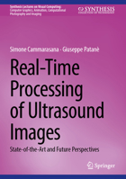 Real-Time Processing of Ultrasound Images: State-of-the-Art and Future Perspectives (Synthesis Lectures on Visual Computing: Computer Graphics, Animation, Computational Photography and Imaging) 303205804X Book Cover