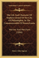 The Life And Character Of Stephen Girard Of The City Of Philadelphia, In The Commonwealth Of Pennsylvania: Mariner And Merchant 116486887X Book Cover