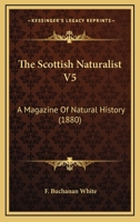 The Scottish Naturalist V5: A Magazine Of Natural History 116723068X Book Cover