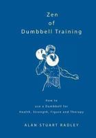 Zen of Dumbbell Training: How to Use a Dumbbell for Health, Strength, Figure and Therapy 0953994597 Book Cover