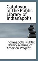 Catalogue Of The Public Library Of Indianapolis, 1873 1148354115 Book Cover