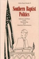 Southern Baptist Politics: Authority and Power in the Restructuring of an American Denomination 0271034238 Book Cover