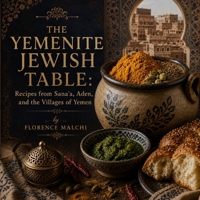 THE YEMENITE JEWISH TABLE: Recipes from Sana'a, Aden, and the Villages of Yemen: An Ancient Culinary Diaspora Preserved for Two Thousand Years (Kitchens of the Jewish World) B0H9P2X16Z Book Cover