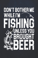 Don't bother me while i'm fishing unless you brought beer: Fishing Journal Complete Fisherman's Log Book With Prompts, Records Details of Fishing Trip, Including Date, Time, Location, Weather Conditio 1710031697 Book Cover