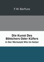 Die Kunst Des Böttchers Oder Küfers in Der Werkstatt Wie Im Keller 551907612X Book Cover