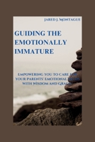 Guiding The Emotionally Immature: “Empowering You To Care For Your Parents Emotional Needs With Wisdom And Grace” B0CPRY86Z7 Book Cover