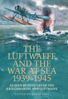 The Luftwaffe And The War At Sea 1939-1945: As Seen By Officers Of The Kriegsmarine And Luftwaffe 1591145953 Book Cover