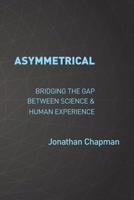 Asymmetrical: Bridging the gap between science & human experience 1913179079 Book Cover