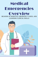Medical Emergencies Overview Meaning Of Hospital Emergency Codes, And Learning Clinical Skills: Code Blue B08RGTG43C Book Cover