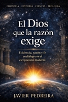 El Dios que la razón exige: Evidencia, razón y fe en diálogo con el escepticismo moderno (Spanish Edition) B0GDQSCTZ1 Book Cover