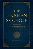 The Unseen Source: From Will to World (How Intention Grounds Existence) B0H328RHXZ Book Cover