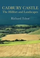 Cadbury Castle: The Hillfort and Landscapes 0752447157 Book Cover