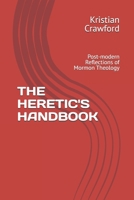 THE HERETIC'S HANDBOOK: Post-modern Reflections of Mormon Theology B0F7GHJBPV Book Cover