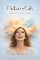 Flickers of Life: Awaken to the Fullness of Reality B0GLQ8VB95 Book Cover