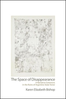 Space of Disappearance, The: A Narrative Commons in the Ruins of Argentine State Terror 1438478526 Book Cover