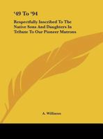 '49 To '94: Respectfully Inscribed To The Native Sons And Daughters In Tribute To Our Pioneer Matrona (1894) 1437446345 Book Cover