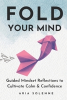 FOLD YOUR MIND: Guided Mindset Reflections to Cultivate Calm & Confidence B0FRZ2X4CS Book Cover