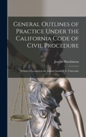 General Outlines of Practice Under the California Code of Civil Procedure: Syllabi of Lectures at the Leland Stanford Jr. University 101443419X Book Cover