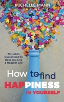 How to Find Happiness In Yourself: 25 Habits Guaranteed to Help You Live a Happier Life 1969563389 Book Cover