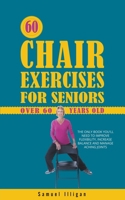 60 Chair Exercises For Seniors Over 60 Years Old: The Only Book You'll Need to Improve Flexibility, Increase Balance, and Manage Aching Joints B0CNVBT5VG Book Cover
