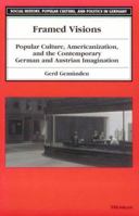 Framed Visions: Popular Culture, Americanization, and the Contemporary German and Austrian Imagination (Social History, Popular Culture, and Politics in Germany) 0472085603 Book Cover