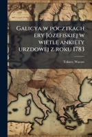 Galicya w pocztkach ery Józefiskiej w wietle ankiety urzdowej z roku 1783 1178729524 Book Cover