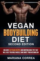 VEGAN BODYBUILDING DiET SECOND EDITION: INCLUDES 50 VEGAN RECIPES AND BODYBUILDING TiPS THAT WILL HELP YOU BUILD MUSCLE AND BOOST YOUR METABOLISM 1726395057 Book Cover
