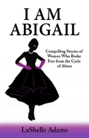 I am Abigail: Compelling Stories of Women Who Broke Free from the Cycle of Abuse 1732767459 Book Cover