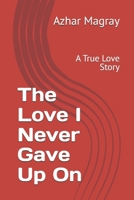 The Love I Never Gave Up On: A True Love Story B0H74S897K Book Cover