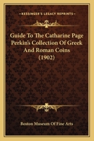 Guide To The Catharine Page Perkin’s Collection Of Greek And Roman Coins 1166578887 Book Cover