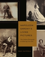 Napoleon Sarony's Living Pictures: The Celebrity Photograph in Gilded Age New York 0271095067 Book Cover