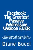 Facebook: The Greatest Passive Aggressive Weapon Ever: Reconnect with Your Self-Worth and Unfriend Your Fear 0963654632 Book Cover