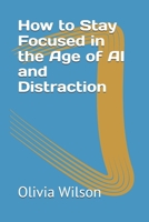 How to Stay Focused in the Age of AI and Distraction B0GTMN7W3C Book Cover