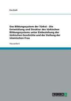 Das Bildungssystem der T�rkei - Die Entwicklung und Struktur des t�rkischen Bildungssystems unter Einbeziehung der t�rkischen Geschichte und der Stellung der islamischen Frau 363872557X Book Cover