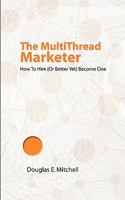 The MultiThread Marketer - How To Hire (Or Better Yet) Become One 1607460548 Book Cover