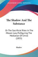 The Shadow And The Substance: Or The Sacrificial Rites In The Mosaic Law, Prefiguring The Mediation Of Christ 1104328852 Book Cover