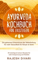 Ayurveda Kochbuch für Einsteiger, Die geheime Erkenntnisse der Selbstheilung, für mehr Gesundheit für Körper & Geist: 34 mächtige & leckere Rezepte für mehr Entspannung und Vitalität 1671989880 Book Cover