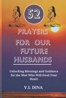 52 PRAYERS FOR OUR FUTURE HUSBANDS: Unlocking Blessings and Guidance for the Man Who Will Steal Your Heart B0DYF7F9F1 Book Cover