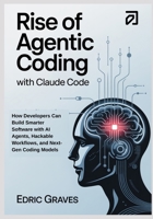 Rise of Agentic Coding with Claude Code: How Developers Can Build Smarter Software with AI Agents, Hackable Workflows, and Next-Gen Coding Models B0FVX6N5T5 Book Cover