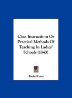 Class Instruction: Or Practical Methods Of Teaching In Ladies' Schools 1120177669 Book Cover