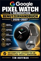 Google Pixel Watch 1. Generation Benutzerhandbuch 2026–2027: Schritt-für-Schritt-Anleitung zur Einrichtung, Gesundheitsüberwachung, Fitness-Tracking, ... und Fortgeschrittene (German Edition) B0HDTFX2G6 Book Cover
