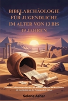 BIBELARCHÄOLOGIE FÜR JUGENDLICHE IM ALTER VON 13 BIS 19 JAHREN: Verlorene Zivilisationen erforschen, alte Beweise entdecken und den Glauben mit ... der Vergangenheit stärken (German Edition) B0FP31H2CP Book Cover