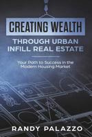 Creating Wealth Through Urban Infill Real Estate: Your Path to Success in the Modern Market 1071129961 Book Cover