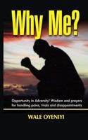 Why Me?: Opportunity in Adversity: Wisdom and Prayers for handling Pains, Trials, and Disappointments 1792024118 Book Cover