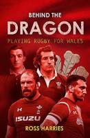 Behind the Dragon: Playing Rugby for Wales 1909715581 Book Cover